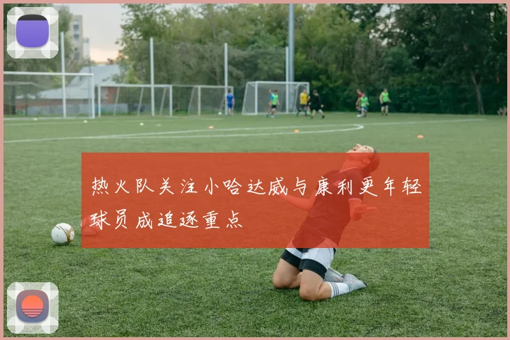 热火队关注小哈达威与康利更年轻球员成追逐重点
