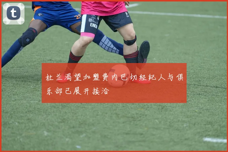 杜兰渴望加盟费内巴切经纪人与俱乐部已展开接洽