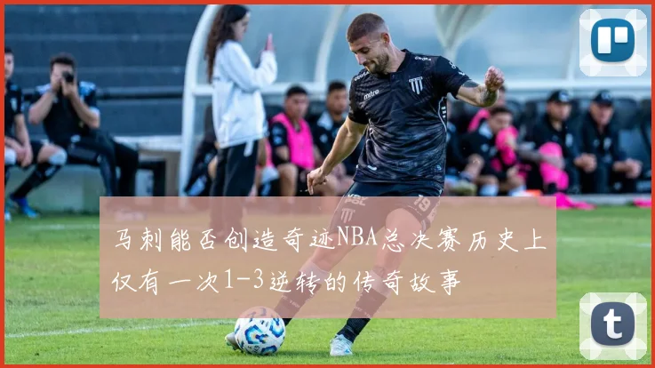 马刺能否创造奇迹NBA总决赛历史上仅有一次1-3逆转的传奇故事