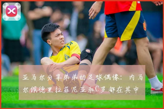 亚马尔分享弟弟的足球偶像：内马尔佩德里拉菲尼亚和C罗都在其中