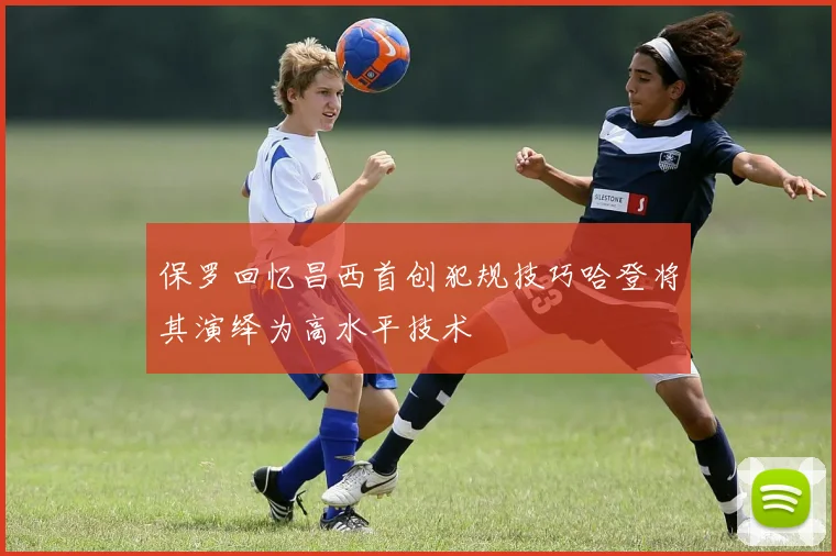 保罗回忆昌西首创犯规技巧哈登将其演绎为高水平技术